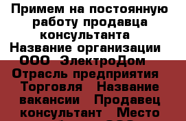 Примем на постоянную работу продавца-консультанта › Название организации ­ ООО “ЭлектроДом“ › Отрасль предприятия ­ Торговля › Название вакансии ­ Продавец-консультант › Место работы ­ ООО “ЭлектроДом“ › Подчинение ­ Руководителю › Минимальный оклад ­ 15 000 › Максимальный оклад ­ 17 000 - Тамбовская обл., Тамбов г. Работа » Вакансии   . Тамбовская обл.